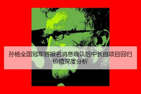 孙杨全国冠军赛报名消息确认后中长自项目回归价值深度分析